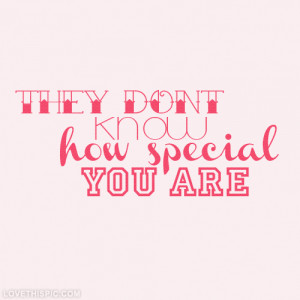 They dont know how special you are