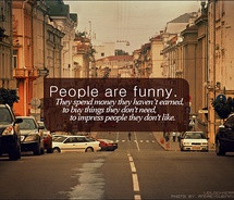 people are funny impress life materialism materialistic money people