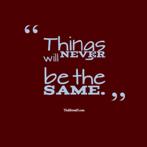 Things Will Never Be the Same Quotes