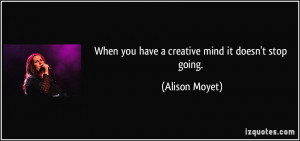 When you have a creative mind it doesn't stop going. - Alison Moyet