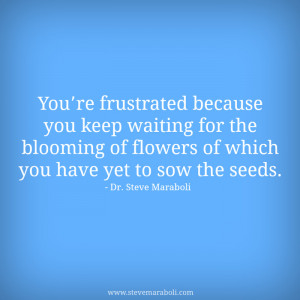 You’re frustrated because you keep waiting for the blooming of ...