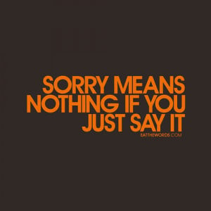 Sorry means nothing if you just say it.