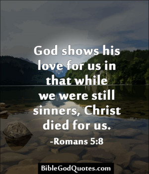God shows his love for us in that while we were still sinners, Christ ...