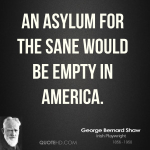 An asylum for the sane would be empty in America.