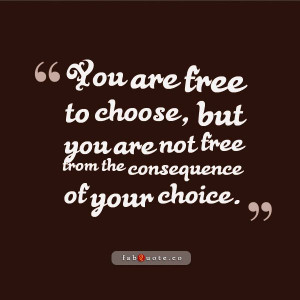 The consequence of your choice” Quote