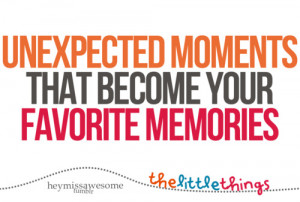 Unexpected moments that become your favorite memories.
