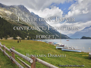 never deny. I never contradict. I sometimes forget. – Benjamin ...