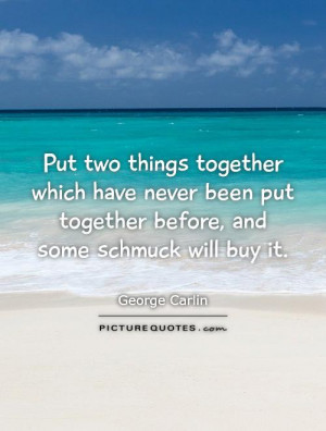 ... put together before, and some schmuck will buy it. Picture Quote #1