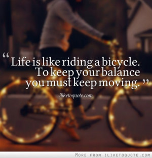 ... is like riding a bicycle. To keep your balance you must keep moving