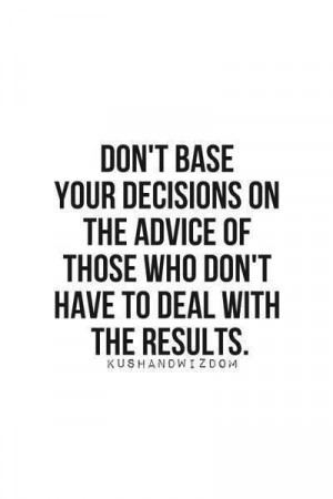 Don't base your decisions on the advice of those who don't have to ...