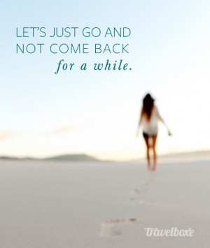just go and not come back...for awhile. #travel #travelboxe #quotes ...