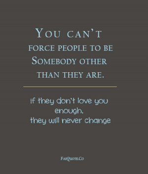 You Can’t Force People To Be Somebody Other Than They Are. If They ...