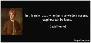In this sullen apathy neither true wisdom nor true happiness can be ...