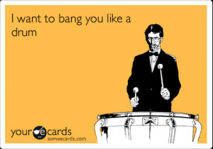Funny Thinking of You Ecard: I want to bang you like a drum.