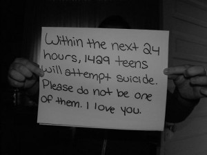 ... teens will attempt suicide. Please Do not be one of them. I love you