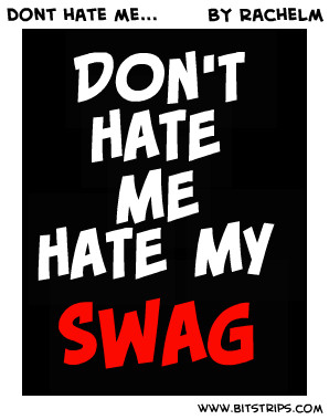don t hate me hate my swag