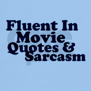 Fluent In Movie Quotes & Sarcasm - Sarcastic Quote