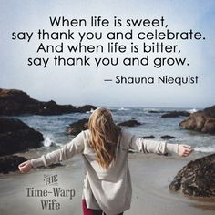 When life is sweet, say thank you and celebrate. And when life is ...