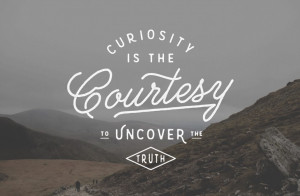 Curiosity Is The Courtesy To Uncover The Truth