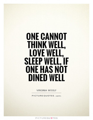 cannot think well, love well, sleep well, if one has not dined well ...