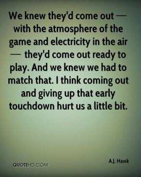 We knew they'd come out with the atmosphere of the game and ...