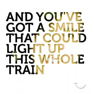... you've got a smile that could light up this whole train. #quotes #typo