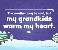 ... Quotes - The weather may be cold, but my grandkids warm my heart. More