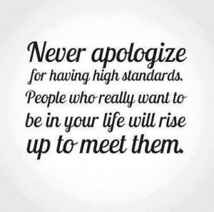 Never apologize for having high standards. People who really want to ...