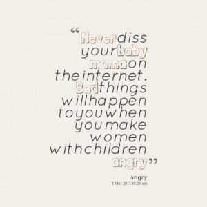 Quotes Picture: never diss your baby mama on the internet bad things ...