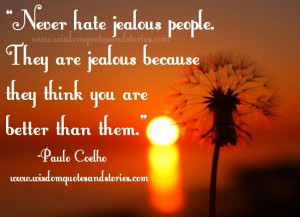 jealous people. They are jealous because they think you are better ...
