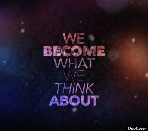 We become what we think about”