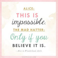 The Mad Hatter: Only if you believe it is. ~Alice in Wonderland, 2010 ...