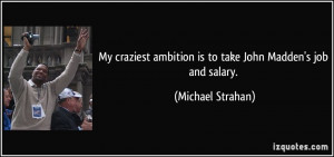 ... ambition is to take John Madden's job and salary. - Michael Strahan
