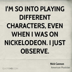 Nick Cannon - I'm so into playing different characters, even when I ...