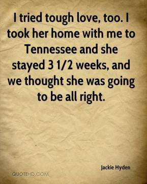 tried tough love, too. I took her home with me to Tennessee and she ...