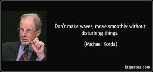 Don't make waves, move smoothly without disturbing things. - Michael ...