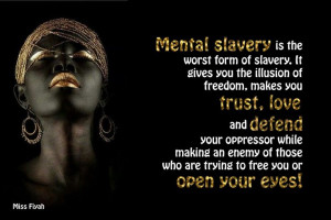 Mental slavery is the worst form of slavery. It gives you the illusion ...