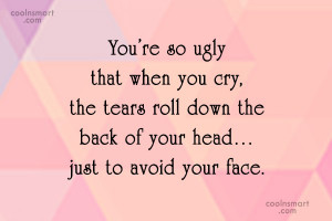Insult Quote: You’re so ugly that when you cry,...