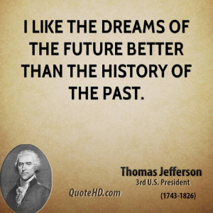like the dreams of the future better than the history of the past.