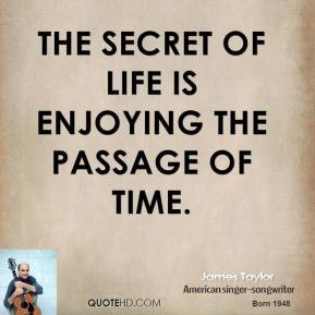 James Taylor - The secret of life is enjoying the passage of time.