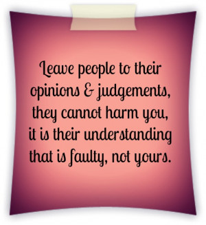 Leave people to their opinions & judgements, they cannot harm you, it ...