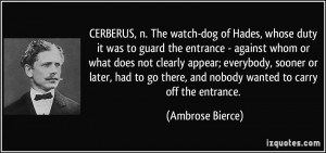 CERBERUS, n. The watch-dog of Hades, whose duty it was to guard the ...