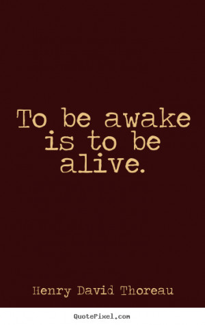 Create custom picture quote about life - To be awake is to be alive.