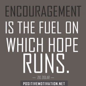 ENCOURAGEMENT IS THE FUEL ON WHICH HOPE RUNS. – Zig Ziglar quotes