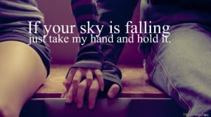 If your sky is falling, just take my hand and hold it.