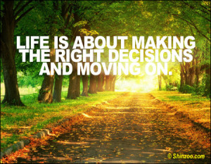 Life is about making the right decisions and moving on.”