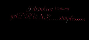drink coz i wanna get DRUNK....simplesssss Mandy Christina Bullman