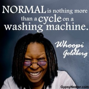 Normal is nothing more than a cycle on a washing machine. -Whoopi ...