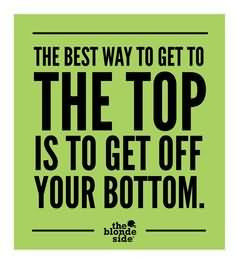 ... Best Way To Get To The Top Is To Get Off Your Bottom - Sports Quote