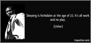 ... is forbidden at the age of 22. It's all work and no play. - Usher